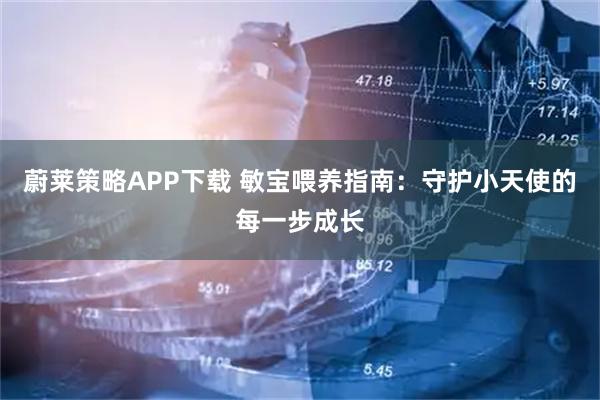 蔚莱策略APP下载 敏宝喂养指南：守护小天使的每一步成长
